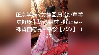 正宗学妹~女神回归【小草莓真好吃】极品身材~好正点~裸舞自慰秀~爆浆【79V】  (67)