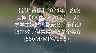 【新片速遞】2024年，约炮大神【OOXXBLACK】，20岁学生妹被PUA无套，虽有遮脸特效，但看得到脸是个美女[556M/MP4/16:57]