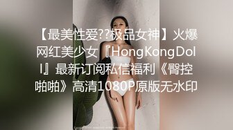 【最美性爱??极品女神】火爆网红美少女『HongKongDoll』最新订阅私信福利《臀控啪啪》高清1080P原版无水印