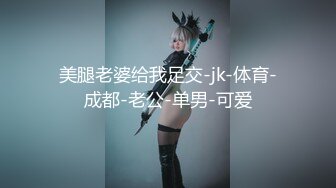 美腿老婆给我足交-jk-体育-成都-老公-单男-可爱