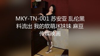 MKY-TN-001 苏安亚 乱伦黑料流出 我的软萌JK妹妹 麻豆传媒映画