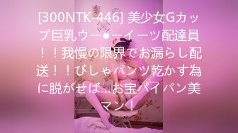 [300NTK-446] 美少女Gカップ巨乳ウー●ーイーツ配達員！！我慢の限界でお漏らし配送！！びしゃパンツ乾かす為に脱がせば…お宝パイパン美マン！