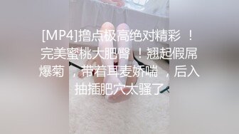 [MP4]撸点极高绝对精彩 ！完美蜜桃大肥臀 ！翘起假屌爆菊 ，带着耳麦娇喘 ，后入抽插肥穴太骚了