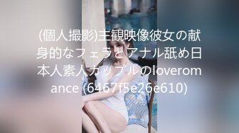 (個人撮影)主観映像彼女の献身的なフェラとアナル舐め日本人素人カップルのloveromance (6467f5e26e610)