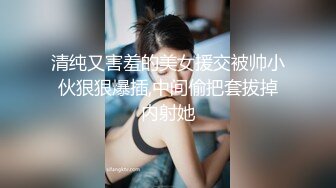 清纯又害羞的美女援交被帅小伙狠狠爆插,中间偷把套拔掉内射她