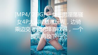 [MP4/ 2.9G] 一女三男淫荡骚女4P大战被随意玩弄，边骑乘边交老公的JB喜欢吗，一个操完再换下一个