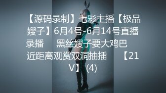 【源码录制】七彩主播【极品嫂子】6月4号-6月14号直播录播❣️黑丝嫂子要大鸡巴❣️近距离观赏双洞抽插❣️【21V】 (4)