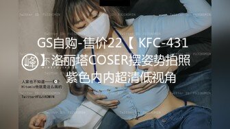 GS自购-售价22【 KFC-431 】洛丽塔COSER摆姿势拍照。紫色内内超清低视角