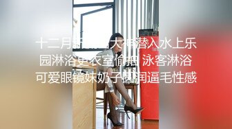 十二月新流出大神潜入水上乐园淋浴更衣室偷拍 泳客淋浴可爱眼镜妹奶子圆润逼毛性感