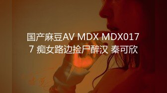 国产麻豆AV MDX MDX0177 痴女路边捡尸醉汉 秦可欣