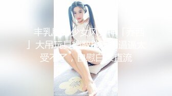 ✨丰乳肥臀少女风女神「乔西」大吊玩具档数拉满！逼逼太受不了，自慰白浆直流