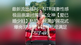 最新流出福利，NTR骚妻性感极品崇黑讨黑BBC女神【爱已婚少妇】私拍，被黑驴屌花式爆肏3P生猛，国屌已经满足不了 (9)