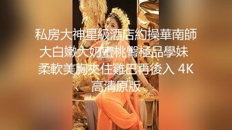 私房大神星級酒店約操華南師大白嫩大奶蜜桃臀極品學妹 柔軟美胸夾住雞巴再後入 4K高清原版