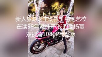 新人旅游时主动搭讪约炮艺校在读99年嫩妹子,长的像杨幂,双视角1080P完整版