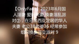 【OnlyFans】2023年6月国人淫妻 爱玩夫妻 换妻淫乱派对②，在马来西亚定居的华人夫妻 老公38老婆36 经常参加组织换妻淫交派对 9