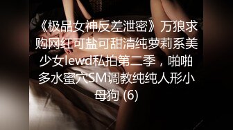 《极品女神反差泄密》万狼求购网红可盐可甜清纯萝莉系美少女lewd私拍第二季，啪啪多水蜜穴SM调教纯纯人形小母狗 (6)