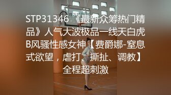 STP31346 《最新众筹热门精品》人气大波极品一线天白虎B风骚性感女神【费爵娜-窒息式欲望，虐打、撕扯、调教】全程超刺激