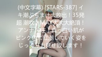 (中文字幕) [STARS-387] イキ潮ぶちまけ大放出！35発超 潮吹きMAX大大大絶頂！アンナ ※注）真っ白い肌がピンク色に紅潮していく姿をじっくりお見せ致します！