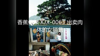 香蕉传媒 XJX-0063 出卖肉体的女销售