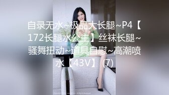 自录无水~极品大长腿~P4【172长腿水公主】丝袜长腿~骚舞扭动~道具自慰~高潮喷水【43V】 (7)