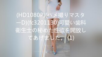 (HD1080P)(ハメ撮りマスターD)(fc3201130)可愛い歯科衛生士の秘めた性欲を開放してあげました。 (1)