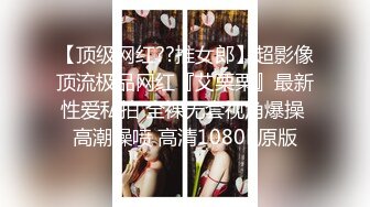 【顶级网红??推女郎】超影像顶流极品网红『艾栗栗』最新性爱私拍 全裸无套视角爆操 高潮操喷 高清1080P原版