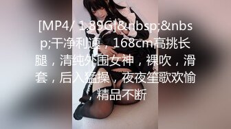 [MP4/ 1.89G]&nbsp;&nbsp;干净利速，168cm高挑长腿，清纯外围女神，裸吹，滑套，后入猛操，夜夜笙歌欢愉，精品不断