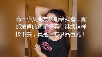 清纯甜美极品兼职学生妹，聊聊天让我摸摸奶子，童颜巨乳深喉大屌，骑乘猛操