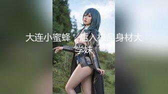 大连小蜜蜂，后入极品身材大学妹