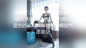 [MP4/ 2.02G] 流出安防酒店偷拍 大学生情侣放假约炮淡蓝色的长裙淡绿色的蝴蝶结气质美女