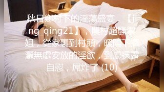 秋日鄉村下的淫蕩盛宴，【jing_qing21】，農村超騷禦姐，從家裏到村頭，暖陽下揮灑無處安放的淫欲，到處裸露自慰，屌炸了 (10)