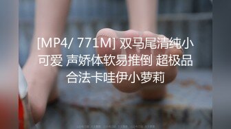 [MP4/ 771M] 双马尾清纯小可爱 声娇体软易推倒 超极品合法卡哇伊小萝莉