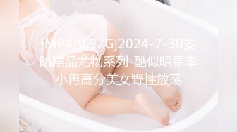 [MP4/0.97G]2024-7-30安防精品尤物系列-酷似明星李小冉高分美女野性放荡