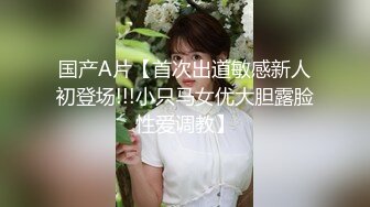 国产A片【首次出道敏感新人初登场!!!小只马女优大胆露脸性爱调教】