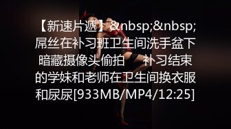 【新速片遞】&nbsp;&nbsp;屌丝在补习班卫生间洗手盆下暗藏摄像头偷拍❤️补习结束的学妹和老师在卫生间换衣服和尿尿[933MB/MP4/12:25]