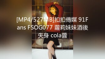 [MP4/527MB]扣扣傳媒 91Fans FSOG077 蘿莉妹妹酒後失身 cola醬