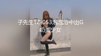 子先生TZ-053泡泡浴中出G奶美少女