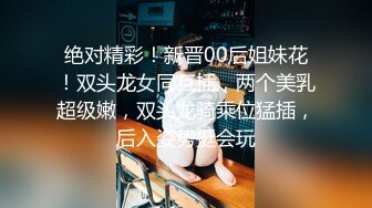 绝对精彩！新晋00后姐妹花！双头龙女同互插，两个美乳超级嫩，双头龙骑乘位猛插，后入姿势挺会玩