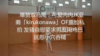 ✨爆赞双马尾！可爱肉肉JK亚裔「kirukonawa」OF露脸私拍 发骚自慰要求男友用鸡巴抚慰小穴吞精