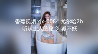 【新速片遞】 浑圆大奶颜值美女！肉感身材超性感！性感肥臀抖动，肥唇骚穴镜头前摆弄，淫语骚话不断，美女太骚[1.73G/MP4/02:25:10]