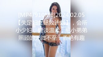 [MP4/910MB]2024.02.05【失足妇女拯救计划】，会所小少妇，健谈温柔，把小弟弟照顾的无微不至，香艳有趣