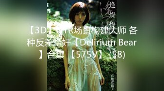 【3D】NTR场景构建大师 各种反差隐奸【Delirium Bear】合集 【575V】 (58)