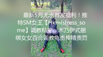 ❤️最新5月无水首发福利！推特SM女王【Hkmistress_some】调教私拍，木乃伊式捆绑女女百合调教龟责榨精责罚