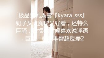 _极品美乳人妻『kyara_sss』奶子又大胸型又好看，还特么巨骚，被操的时候喜欢说淫语，巨顶！美乳丰臀超反差2