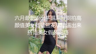 六月最新流出牛逼屌丝厕拍高颜值美女嘘嘘兰花手擦逼出来搭讪美女假装问路