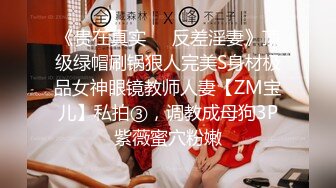 《贵在真实❤️反差淫妻》顶级绿帽刷锅狠人完美S身材极品女神眼镜教师人妻【ZM宝儿】私拍③，调教成母狗3P紫薇蜜穴粉嫩