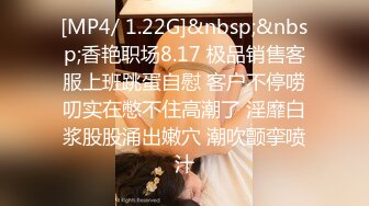 [MP4/ 1.22G]&nbsp;&nbsp;香艳职场8.17 极品销售客服上班跳蛋自慰 客户不停唠叨实在憋不住高潮了 淫靡白浆股股涌出嫩穴 潮吹颤挛喷汁