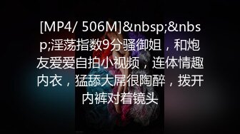 [MP4/ 506M]&nbsp;&nbsp;淫荡指数9分骚御姐，和炮友爱爱自拍小视频，连体情趣内衣，猛舔大屌很陶醉，拨开内裤对着镜头