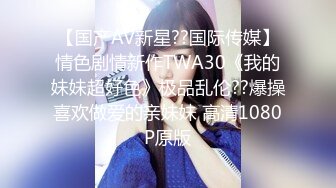 “卧槽 鸡巴真大 受不了了”小姨子和闺蜜【完整版98分钟已上传下面】