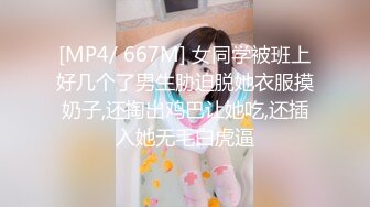 [MP4/ 667M] 女同学被班上好几个了男生胁迫脱她衣服摸奶子,还掏出鸡巴让她吃,还插入她无毛白虎逼